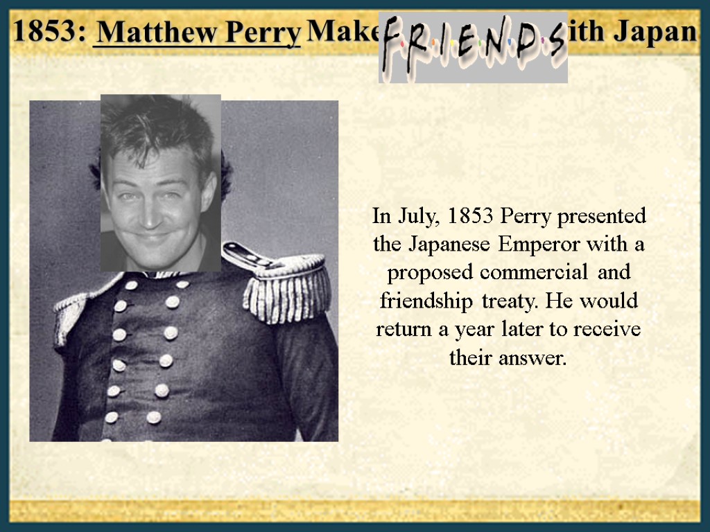 1853: _____________ Makes “Friends” with Japan In July, 1853 Perry presented the Japanese Emperor